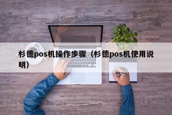 杉德pos机操作步骤（杉德pos机使用说明）