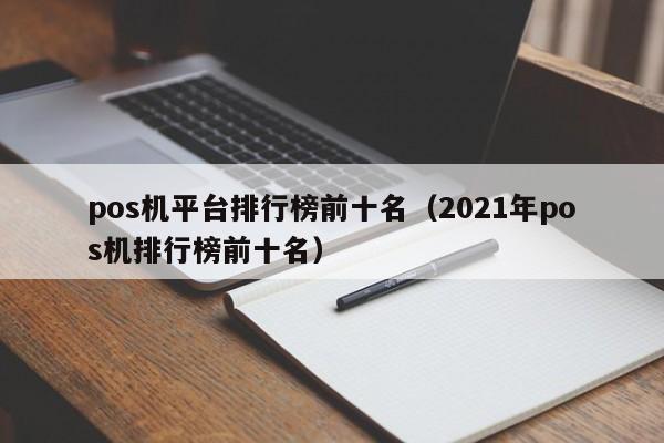 pos机平台排行榜前十名（2021年pos机排行榜前十名）