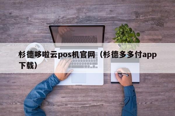 杉德哆啦云pos机官网（杉德多多付app下载）