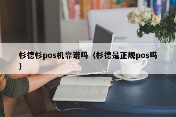 杉德杉pos机靠谱吗（杉德是正规pos吗）