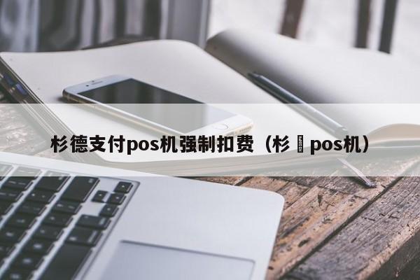 杉德支付pos机强制扣费（杉徳pos机）