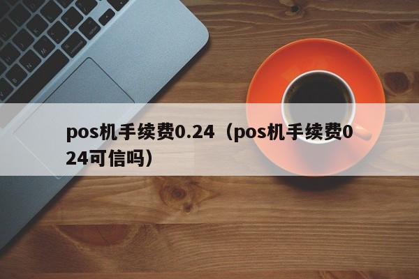 pos机手续费0.24（pos机手续费024可信吗）