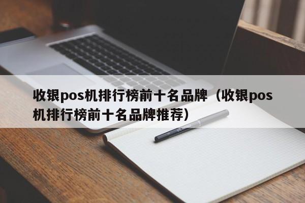 收银pos机排行榜前十名品牌（收银pos机排行榜前十名品牌推荐）