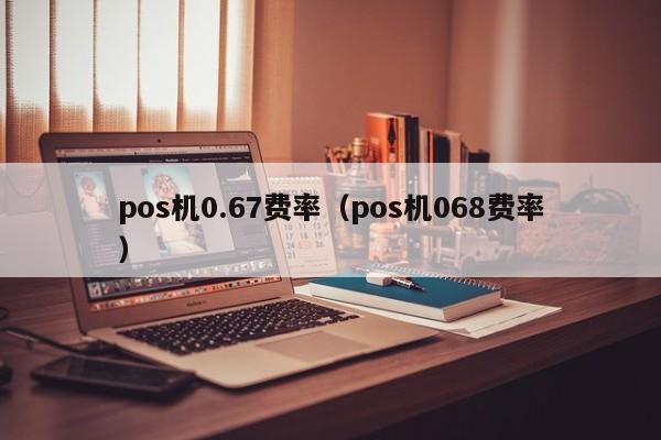 pos机0.67费率（pos机068费率）