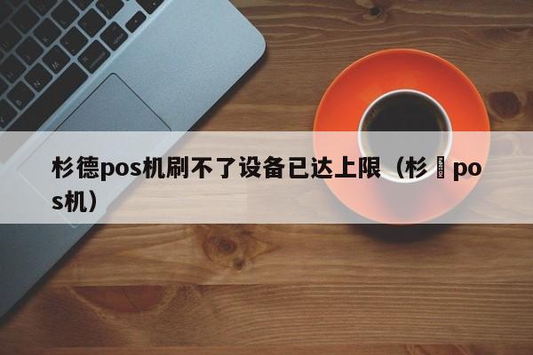 杉德pos机刷不了设备已达上限（杉徳pos机）