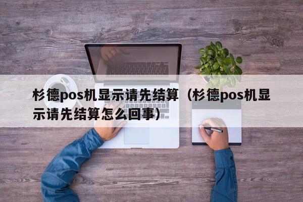 杉德pos机显示请先结算（杉德pos机显示请先结算怎么回事）