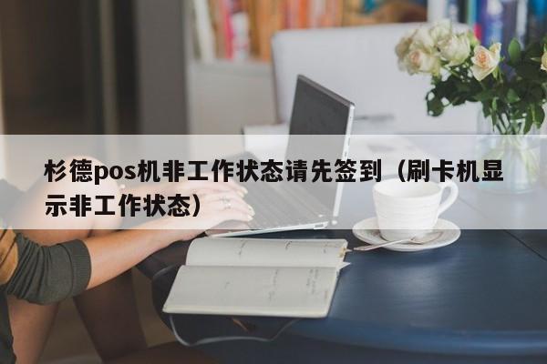 杉德pos机非工作状态请先签到（刷卡机显示非工作状态）