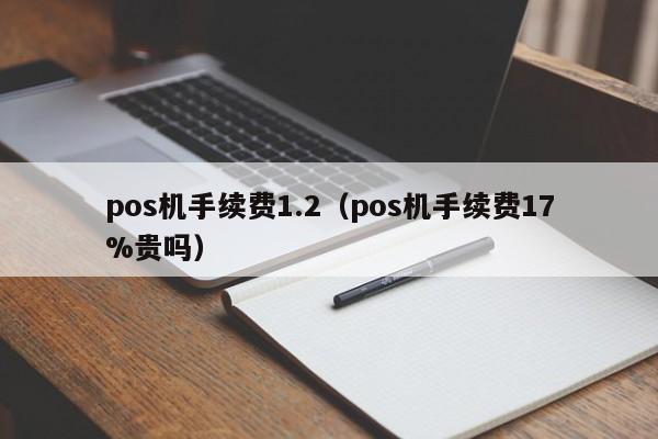 pos机手续费1.2（pos机手续费17%贵吗）