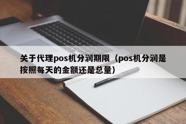 关于代理pos机分润期限（pos机分润是按照每天的金额还是总量）