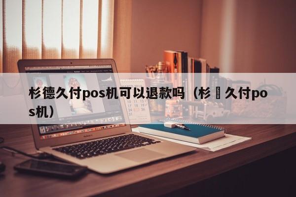 杉德久付pos机可以退款吗（杉徳久付pos机）