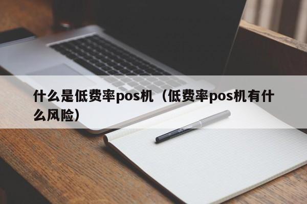 什么是低费率pos机（低费率pos机有什么风险）