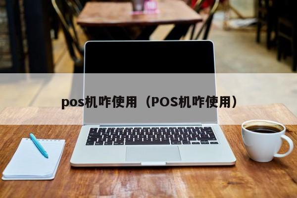 pos机咋使用（POS机咋使用）