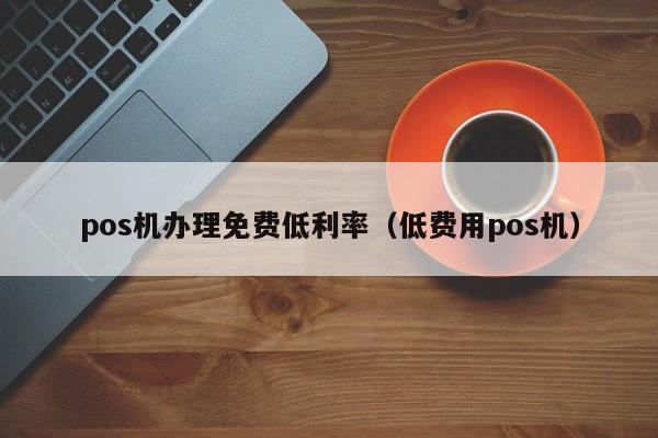 pos机办理免费低利率（低费用pos机）