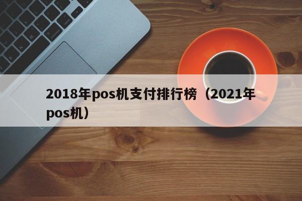 2018年pos机支付排行榜（2021年pos机）