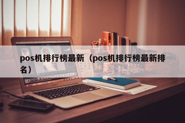 pos机排行榜最新（pos机排行榜最新排名）