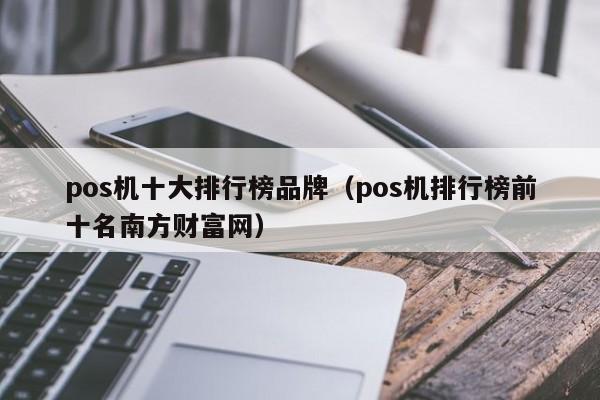 pos机十大排行榜品牌（pos机排行榜前十名南方财富网）