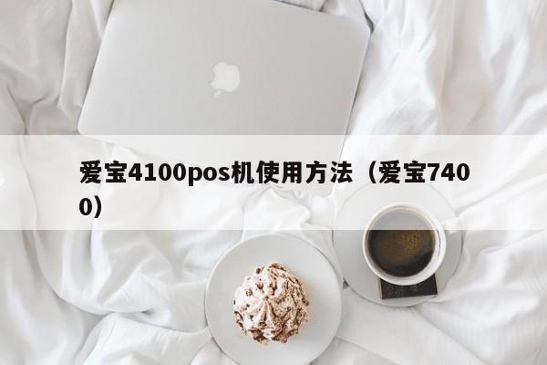 爱宝4100pos机使用方法（爱宝7400）