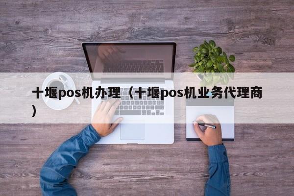 十堰pos机办理（十堰pos机业务代理商）