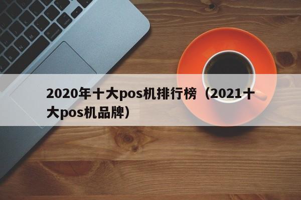 2020年十大pos机排行榜（2021十大pos机品牌）