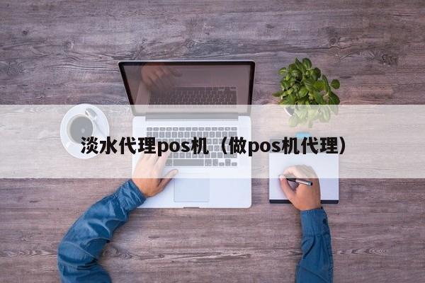 淡水代理pos机（做pos机代理）