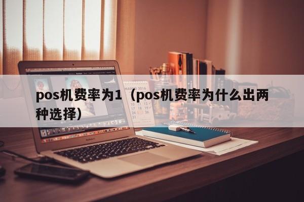 pos机费率为1（pos机费率为什么出两种选择）