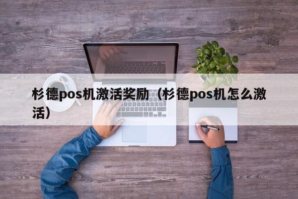 杉德pos机激活奖励（杉德pos机怎么激活）