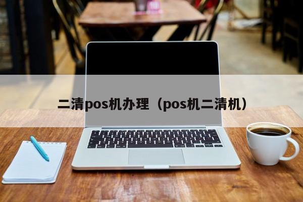 二清pos机办理（pos机二清机）