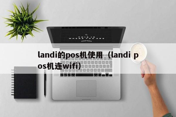 landi的pos机使用（landi pos机连wifi）