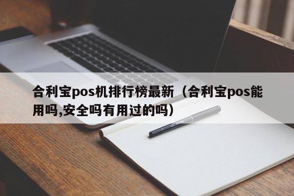 合利宝pos机排行榜最新（合利宝pos能用吗,安全吗有用过的吗）