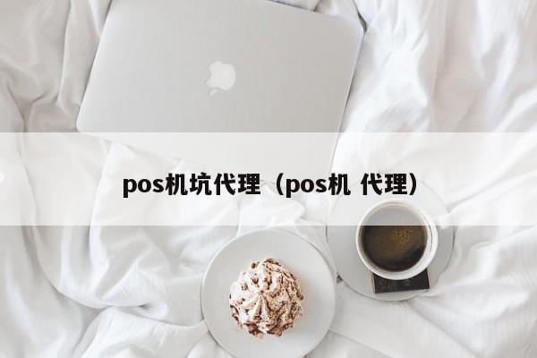 pos机坑代理（pos机 代理）