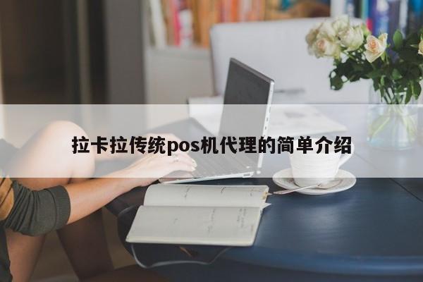 拉卡拉传统pos机代理的简单介绍