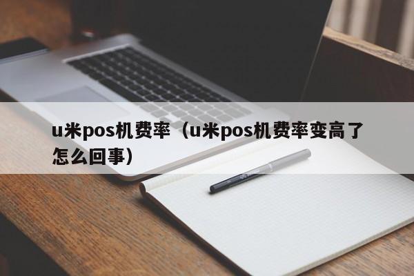 u米pos机费率（u米pos机费率变高了怎么回事）