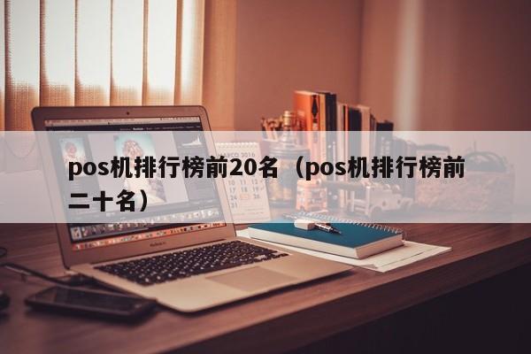 pos机排行榜前20名（pos机排行榜前二十名）