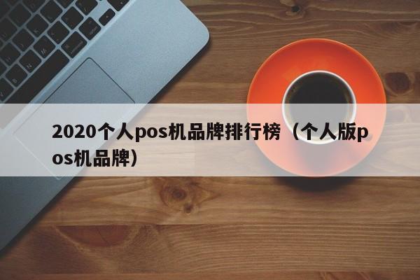 2020个人pos机品牌排行榜（个人版pos机品牌）