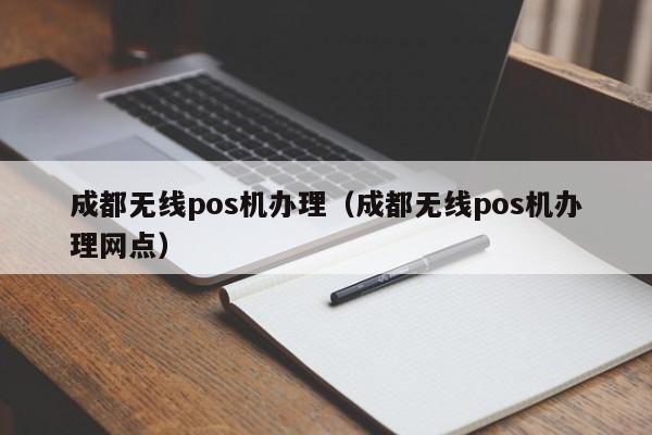 成都无线pos机办理（成都无线pos机办理网点）