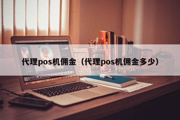 代理pos机佣金（代理pos机佣金多少）