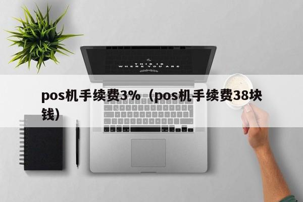 pos机手续费3%（pos机手续费38块钱）