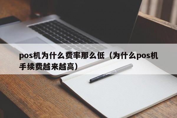 pos机为什么费率那么低（为什么pos机手续费越来越高）