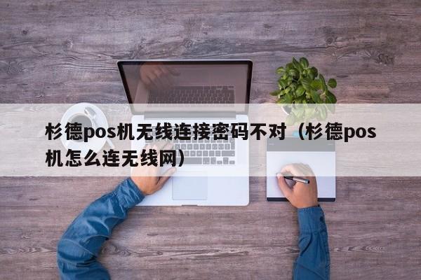 杉德pos机无线连接密码不对（杉德pos机怎么连无线网）