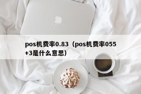 pos机费率0.83（pos机费率055+3是什么意思）