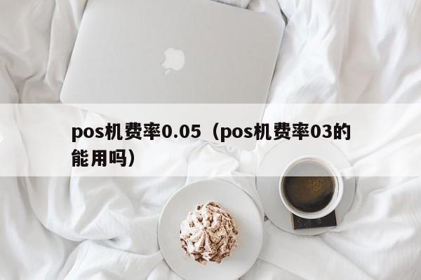 pos机费率0.05（pos机费率03的能用吗）