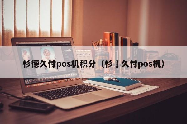 杉德久付pos机积分（杉徳久付pos机）