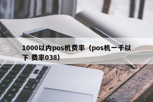 1000以内pos机费率（pos机一千以下 费率038）