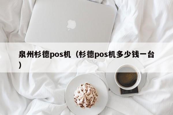 泉州杉德pos机（杉德pos机多少钱一台）