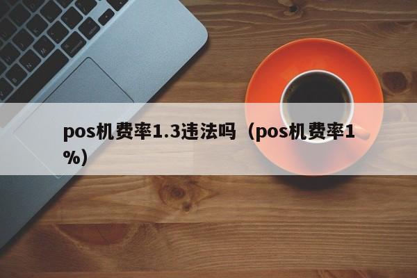 pos机费率1.3违法吗（pos机费率1%）