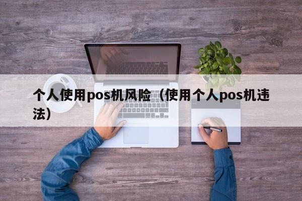 个人使用pos机风险（使用个人pos机违法）