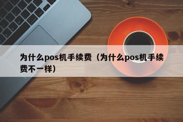 为什么pos机手续费（为什么pos机手续费不一样）