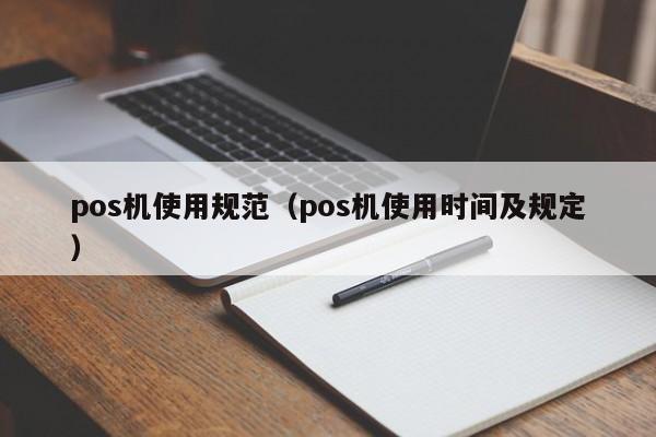 pos机使用规范（pos机使用时间及规定）