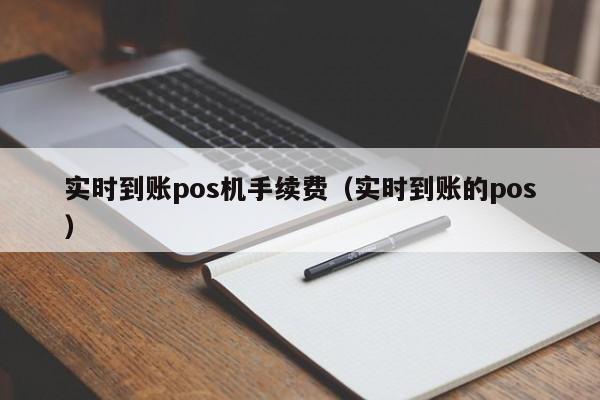 实时到账pos机手续费（实时到账的pos）