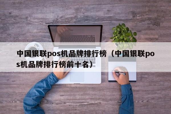 中国银联pos机品牌排行榜（中国银联pos机品牌排行榜前十名）